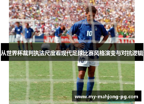 从世界杯裁判执法尺度看现代足球比赛风格演变与对抗逻辑 从世界杯裁判执法尺度看现代足球比赛风格演变与对抗逻辑