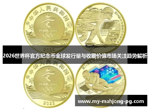 2026世界杯官方纪念币全球发行量与收藏价值市场关注趋势解析 2026世界杯官方纪念币全球发行量与收藏价值市场关注趋势解析