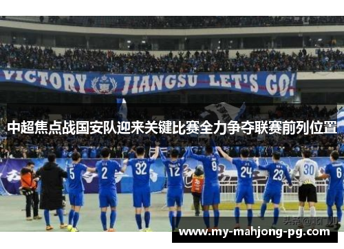 中超焦点战国安队迎来关键比赛全力争夺联赛前列位置 中超焦点战国安队迎来关键比赛全力争夺联赛前列位置
