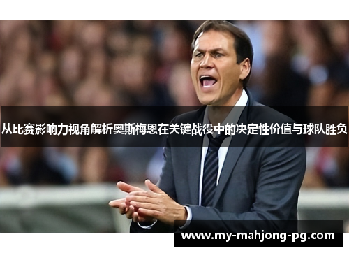 从比赛影响力视角解析奥斯梅恩在关键战役中的决定性价值与球队胜负 从比赛影响力视角解析奥斯梅恩在关键战役中的决定性价值与球队胜负