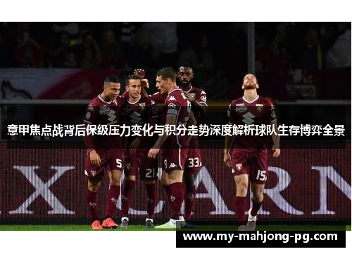 意甲焦点战背后保级压力变化与积分走势深度解析球队生存博弈全景