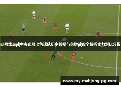 欧冠焦点战中表现最出色球队历史数据与关键战役全解析实力对比分析