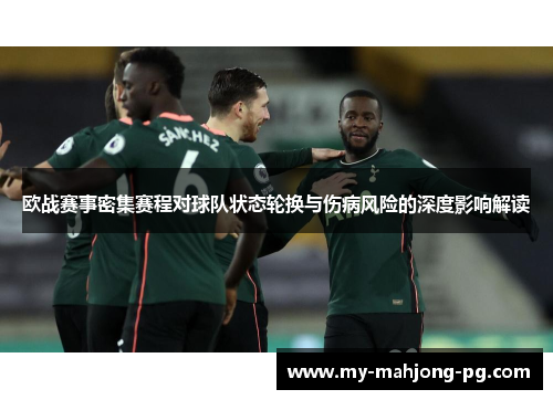 欧战赛事密集赛程对球队状态轮换与伤病风险的深度影响解读 欧战赛事密集赛程对球队状态轮换与伤病风险的深度影响解读