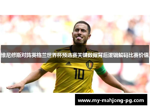 维尼修斯对阵英格兰世界杯预选赛关键数据背后逻辑解码比赛价值 维尼修斯对阵英格兰世界杯预选赛关键数据背后逻辑解码比赛价值