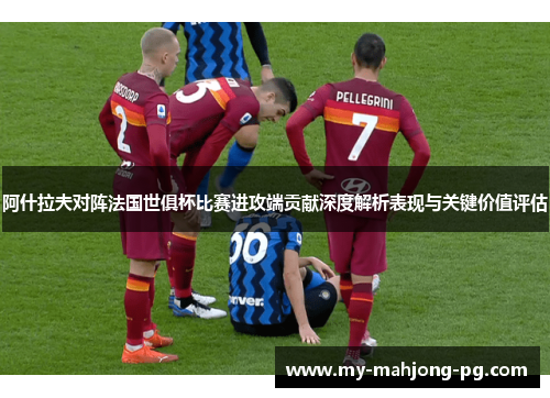 阿什拉夫对阵法国世俱杯比赛进攻端贡献深度解析表现与关键价值评估