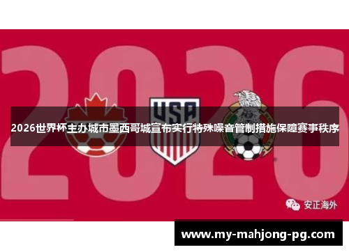 2026世界杯主办城市墨西哥城宣布实行特殊噪音管制措施保障赛事秩序