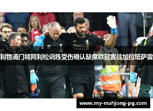 利物浦门将阿利松训练受伤确认缺席欧冠客战加拉塔萨雷