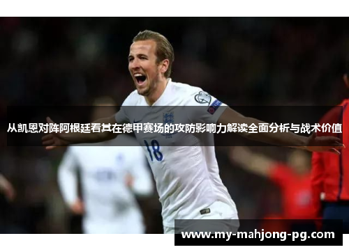从凯恩对阵阿根廷看其在德甲赛场的攻防影响力解读全面分析与战术价值 从凯恩对阵阿根廷看其在德甲赛场的攻防影响力解读全面分析与战术价值