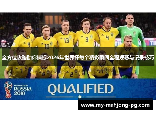 全方位攻略助你捕捉2026年世界杯每个精彩瞬间全程观赛与记录技巧