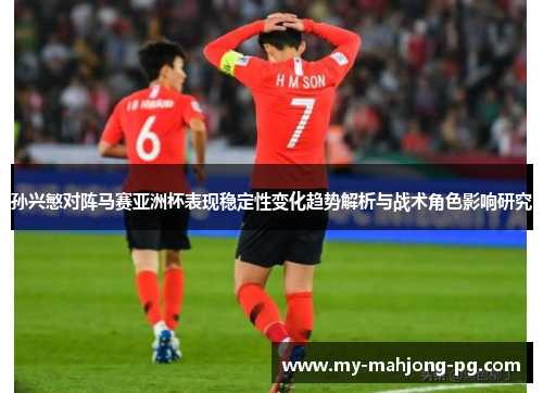 孙兴慜对阵马赛亚洲杯表现稳定性变化趋势解析与战术角色影响研究 孙兴慜对阵马赛亚洲杯表现稳定性变化趋势解析与战术角色影响研究