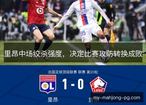 里昂中场绞杀强度，决定比赛攻防转换成败