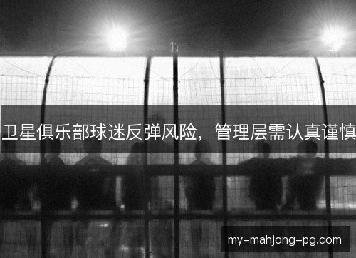 卫星俱乐部球迷反弹风险，管理层需认真谨慎