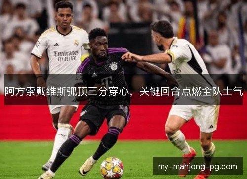 阿方索戴维斯弧顶三分穿心，关键回合点燃全队士气