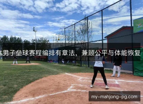 男子垒球赛程编排有章法，兼顾公平与体能恢复